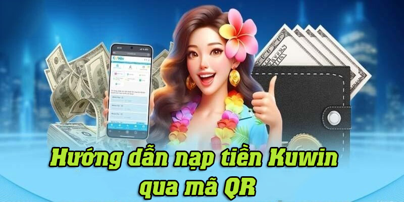 Hướng dẫn chi tiết cách nạp tiền vào nhà cái Kuwin qua mã QR